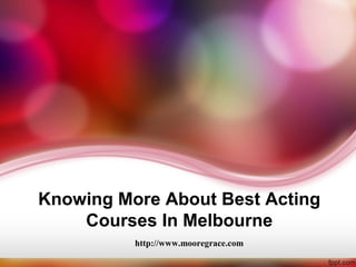 Knowing More About Best Acting
    Courses In Melbourne
          http://www.mooregrace.com
 