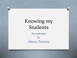 Knowing my
Students
An overview
by
Nives Torresi
 