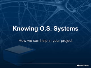 INTRODUCING O.S. SYSTEMS
How we can help on the development of your projects

 