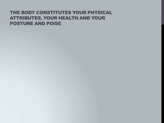 THE BODY CONSTITUTES YOUR PHYSICAL
ATTRIBUTES, YOUR HEALTH AND YOUR
POSTURE AND POISE
 