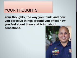 YOUR THOUGHTS
Your thoughts, the way you think, and how
you perceive things around you affect how
you feel about them and bring about
sensations.
 
