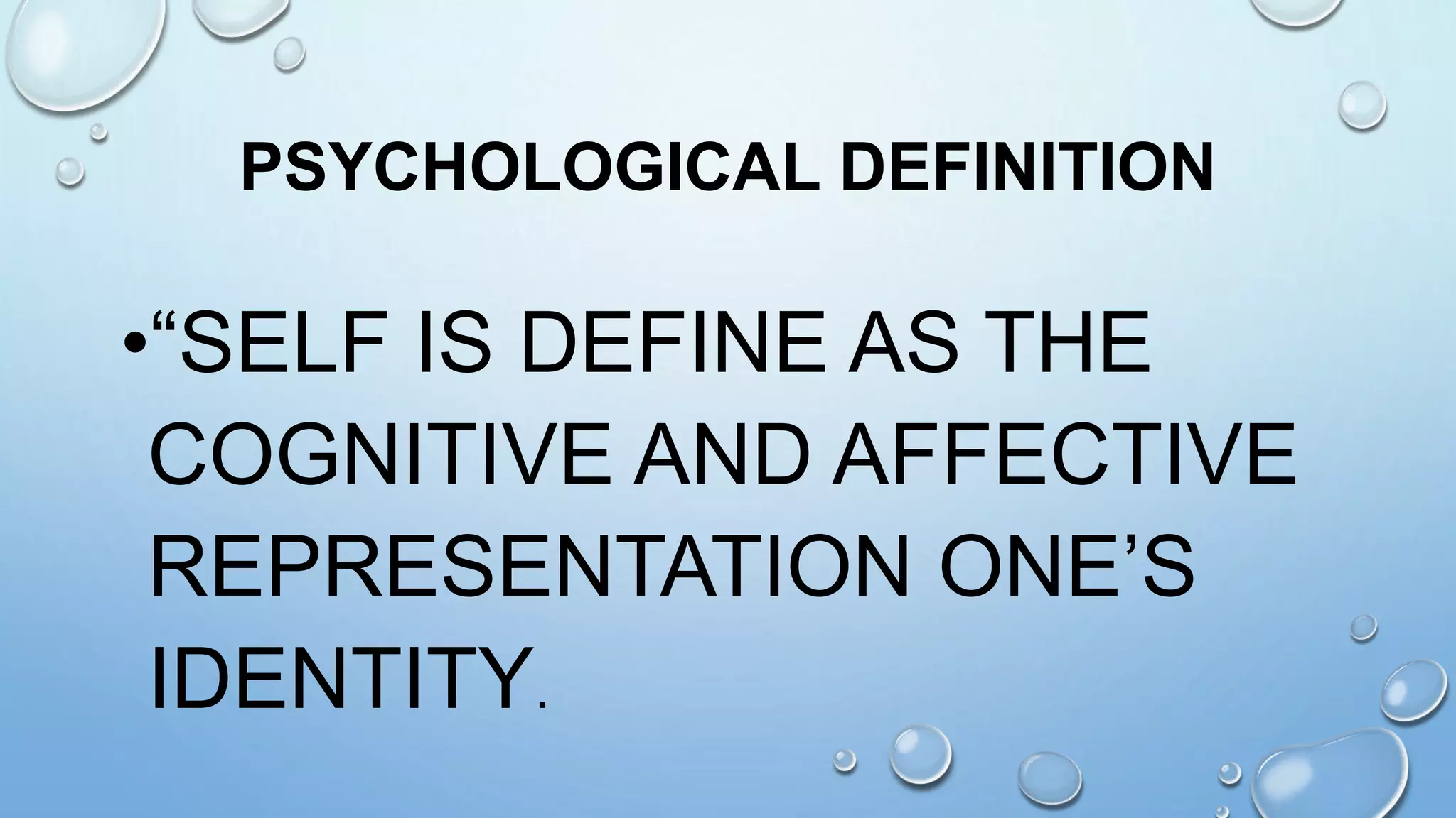 PSYCHOLOGICAL DEFINITION
•“SELF IS DEFINE AS THE
COGNITIVE AND AFFECTIVE
REPRESENTATION ONE’S
IDENTITY.
 