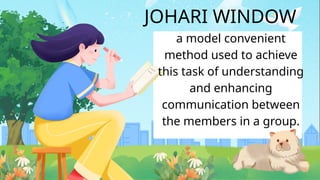 JOHARI WINDOW
a model convenient
method used to achieve
this task of understanding
and enhancing
communication between
the members in a group.
 
