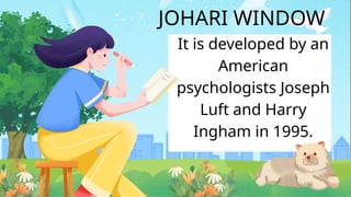 JOHARI WINDOW
It is developed by an
American
psychologists Joseph
Luft and Harry
Ingham in 1995.
 