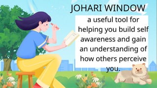 JOHARI WINDOW
a useful tool for
helping you build self
awareness and gain
an understanding of
how others perceive
you.
 