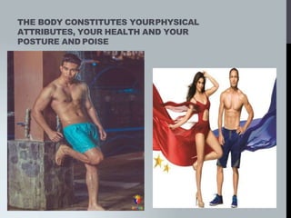 THE BODY CONSTITUTES YOURPHYSICAL
ATTRIBUTES, YOUR HEALTH AND YOUR
POSTURE AND POISE
 