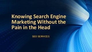 Knowing Search Engine
Marketing Without the
Pain in the Head
SEO SERVICES
 