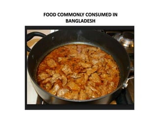 FOOD COMMONLY CONSUMED IN
BANGLADESH
 