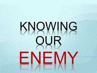 KNOWING
OUR
ENEMY
 