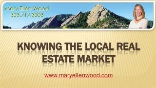 KNOWING THE LOCAL REAL
ESTATE MARKET
www.maryellenwood.com
 