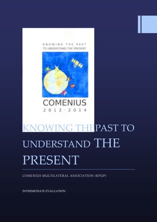 KNOWING THEPAST TO
UNDERSTAND THE
PRESENT
COMENIUS MULTILATERAL ASSOCIATION (KPUP)
INTERMEDIATE EVALUATION
 