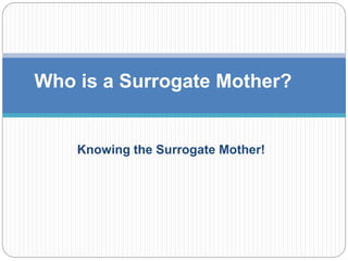 Knowing the Surrogate Mother!
Who is a Surrogate Mother?
 