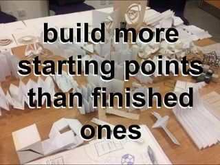 build more
starting points
than finished
ones
build more
starting points
than finished
ones
 