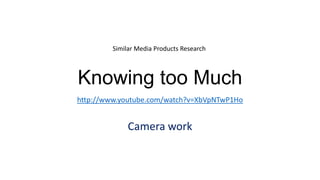 Similar Media Products Research



Knowing too Much
http://www.youtube.com/watch?v=XbVpNTwP1Ho


              Camera work
 