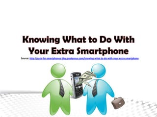 Knowing What to Do With
  Your Extra Smartphone
Source: http://cash-for-smartphones-blog.posterous.com/knowing-what-to-do-with-your-extra-smartphone
 