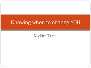 MykimTran
Knowing when to change YOU
 