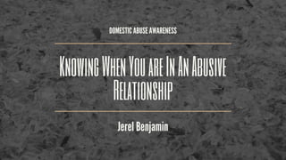 DOMESTIC ABUSE AWARENESS
KnowingWhenYouareInAnAbusive
Relationship
Jerel Benjamin
 