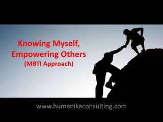 Knowing Myself,
Empowering Others
  (MBTI Approach)




     www.humanikaconsulting.com
 