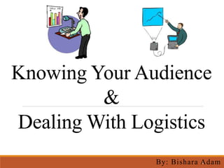 Knowing Your Audience
&
Dealing With Logistics
1By: Bishara Adam
 