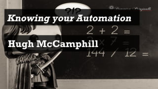 Knowing your Automation
Hugh McCamphill
 