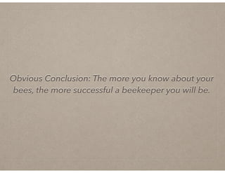 Obvious Conclusion: The more you know about your
bees, the more successful a beekeeper you will be.
 