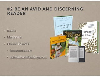 #2 BE AN AVID AND DISCERNING
READER
• Books
• Magazines
• Online Sources
• beesource.com
• scientiﬁcbeekeeping.com
 