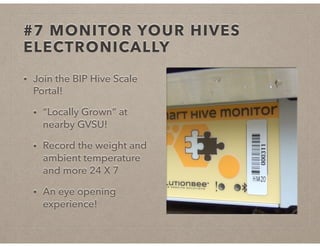 #7 MONITOR YOUR HIVES
ELECTRONICALLY
• Join the BIP Hive Scale
Portal!
• “Locally Grown” at
nearby GVSU!
• Record the weight and
ambient temperature
and more 24 X 7
• An eye opening
experience!
 