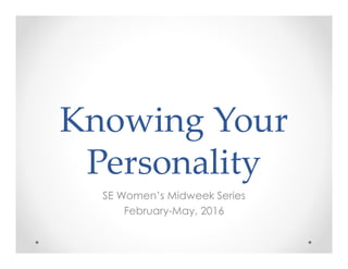 Knowing Your
Personality
SE Women’s Midweek Series
February-May, 2016
 