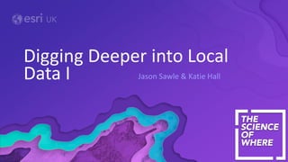 Jason Sawle & Katie Hall
Digging Deeper into Local
Data I
 