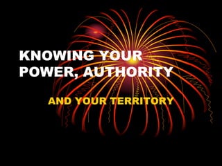 KNOWING YOUR
POWER, AUTHORITY
AND YOUR TERRITORY
 
