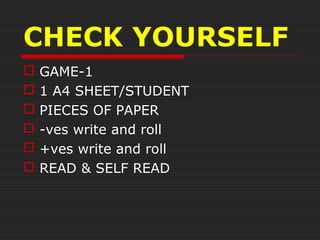 CHECK YOURSELF
 GAME-1
 1 A4 SHEET/STUDENT
 PIECES OF PAPER
 -ves write and roll
 +ves write and roll
 READ & SELF READ
 