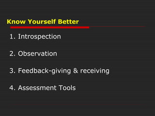 Know Yourself Better
1. Introspection
2. Observation
3. Feedback-giving & receiving
4. Assessment Tools
 