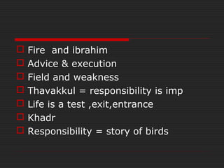  Fire and ibrahim
 Advice & execution
 Field and weakness
 Thavakkul = responsibility is imp
 Life is a test ,exit,entrance
 Khadr
 Responsibility = story of birds
 