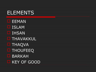 ELEMENTS
 EEMAN
 ISLAM
 IHSAN
 THAVAKKUL
 THAQVA
 THOUFEEQ
 BARKAH
 KEY OF GOOD
 