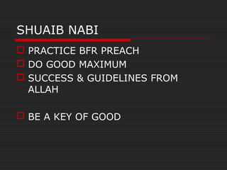 SHUAIB NABI
 PRACTICE BFR PREACH
 DO GOOD MAXIMUM
 SUCCESS & GUIDELINES FROM
ALLAH
 BE A KEY OF GOOD
 