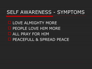 SELF AWARENESS - SYMPTOMS
 LOVE ALMIGHTY MORE
 PEOPLE LOVE HIM MORE
 ALL PRAY FOR HIM
 PEACEFULL & SPREAD PEACE
 