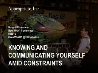 @mbloomstein | #NowWhat15 1
© 2015© 2015
KNOWING AND
COMMUNICATING YOURSELF
AMID CONSTRAINTS
Margot Bloomstein
Now What? Conference
043015
#NowWhat15 @mbloomstein
 