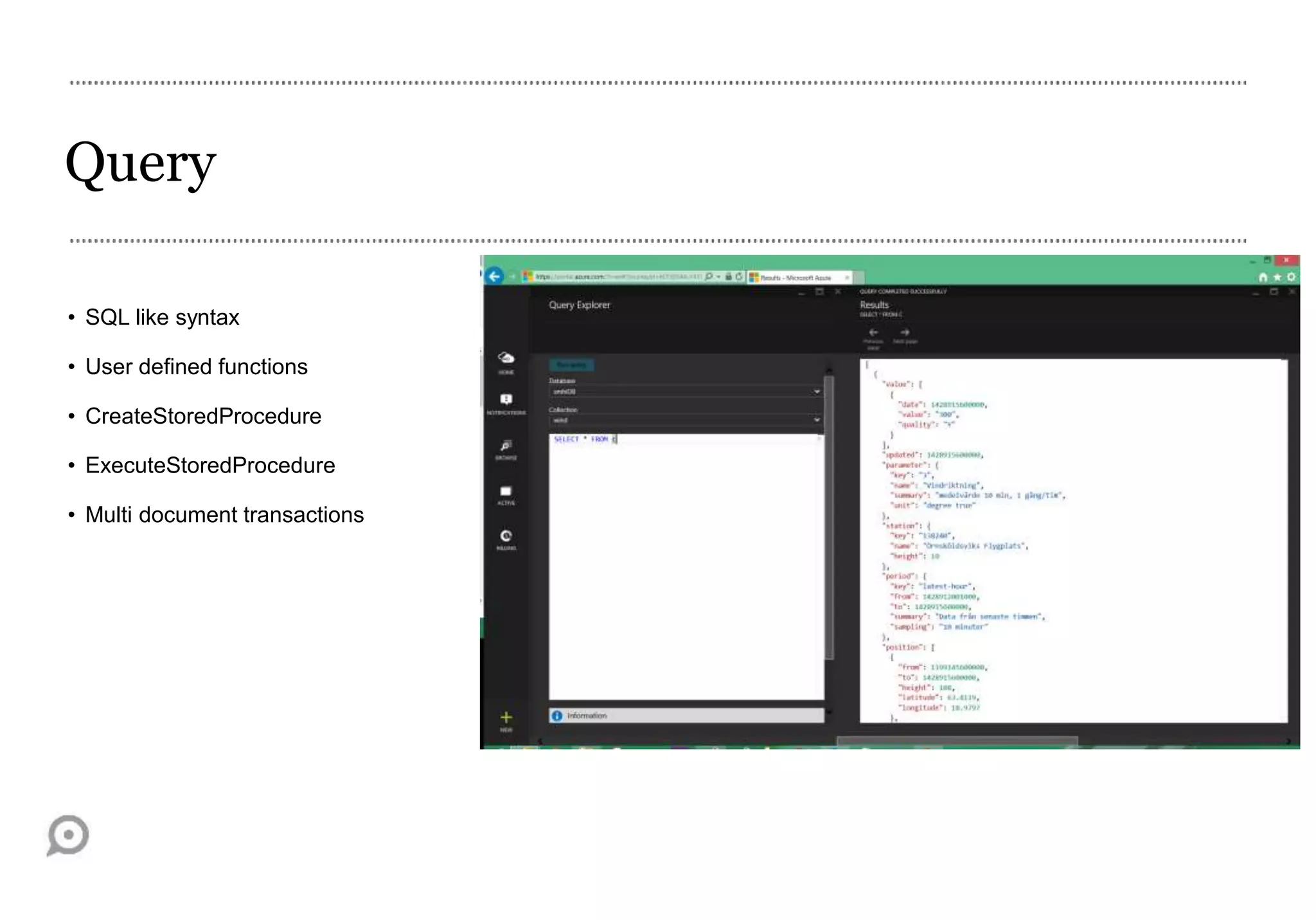 Query
• SQL like syntax
• User defined functions
• CreateStoredProcedure
• ExecuteStoredProcedure
• Multi document transactions
 