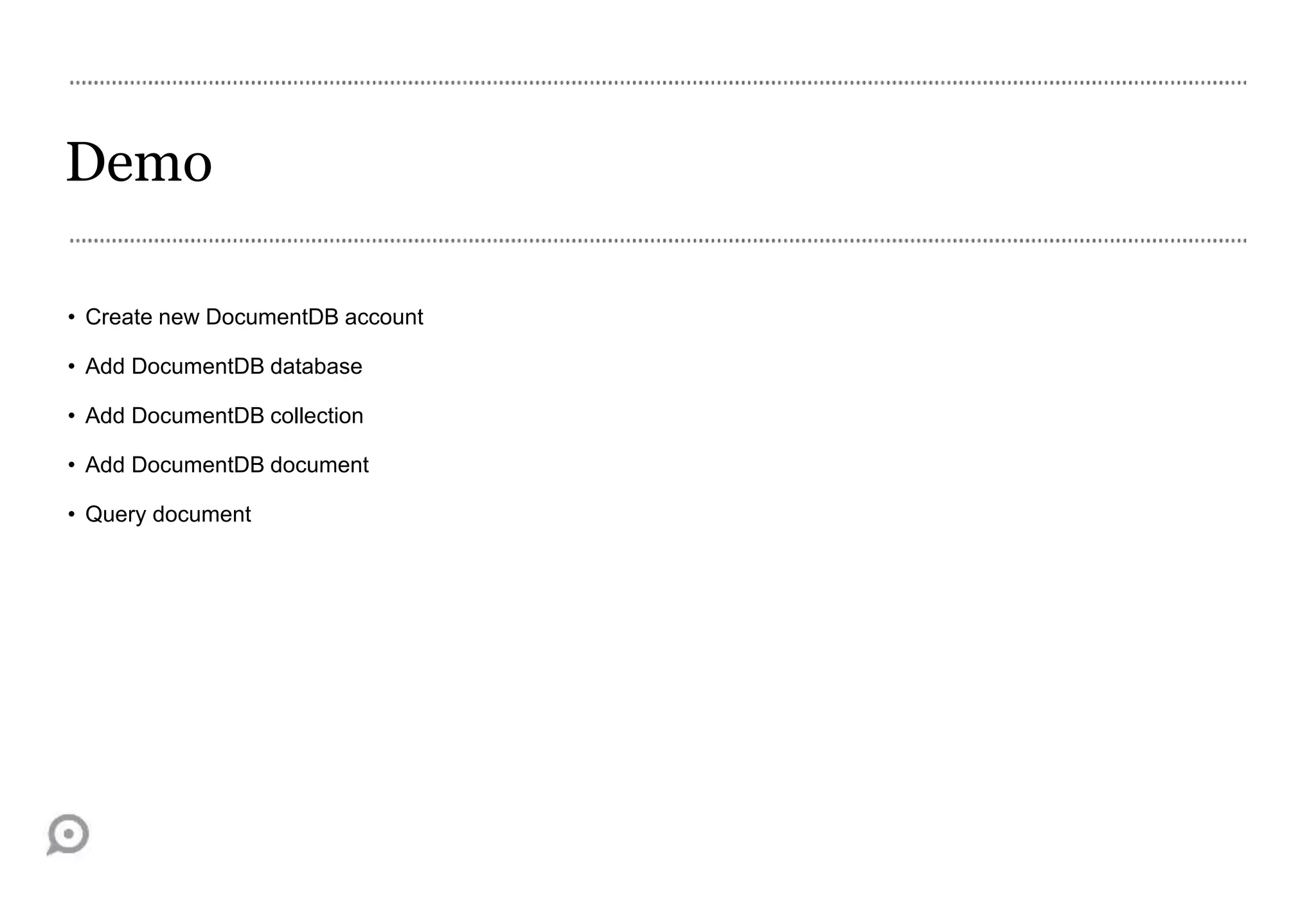 Demo
• Create new DocumentDB account
• Add DocumentDB database
• Add DocumentDB collection
• Add DocumentDB document
• Query document
 
