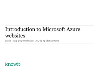 Introduction to Microsoft Azure
websites
Knowit - Study group Örnsköldsvik – 2015-03-04 - Mathias Westin
 