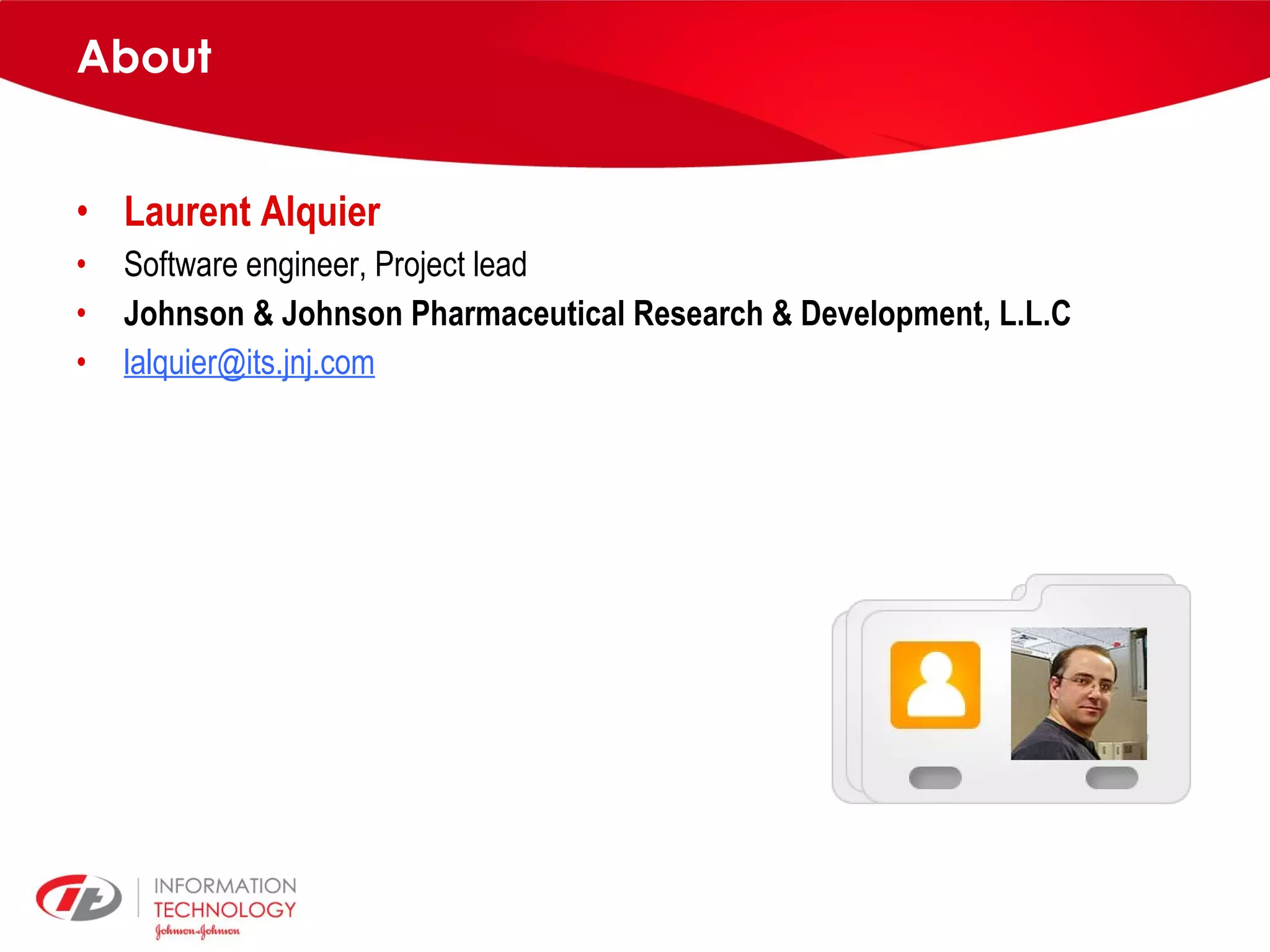 About Laurent Alquier Software engineer, Project lead Johnson & Johnson Pharmaceutical Research & Development, L.L.C [email_address] 