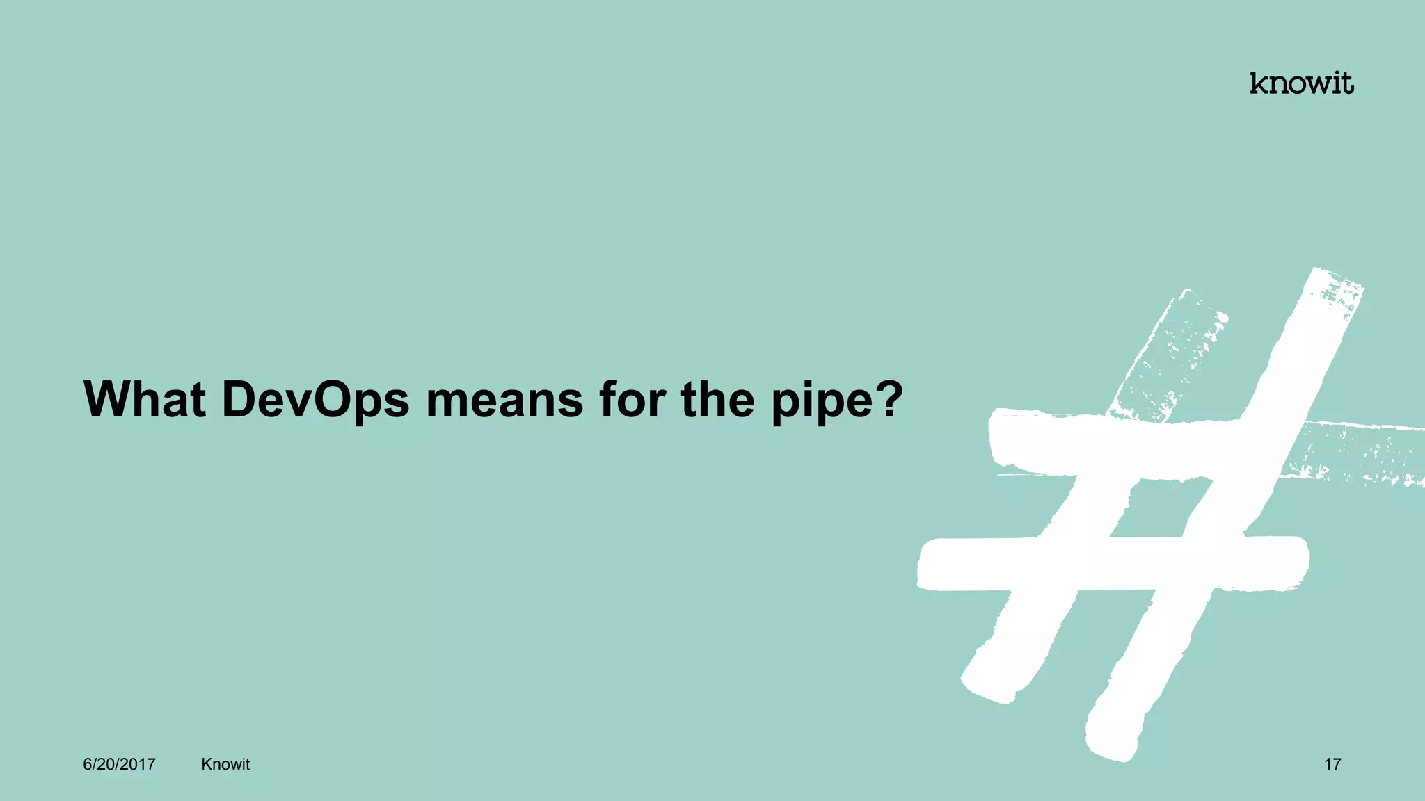 What DevOps means for the pipe?
6/20/2017 Knowit 17
 