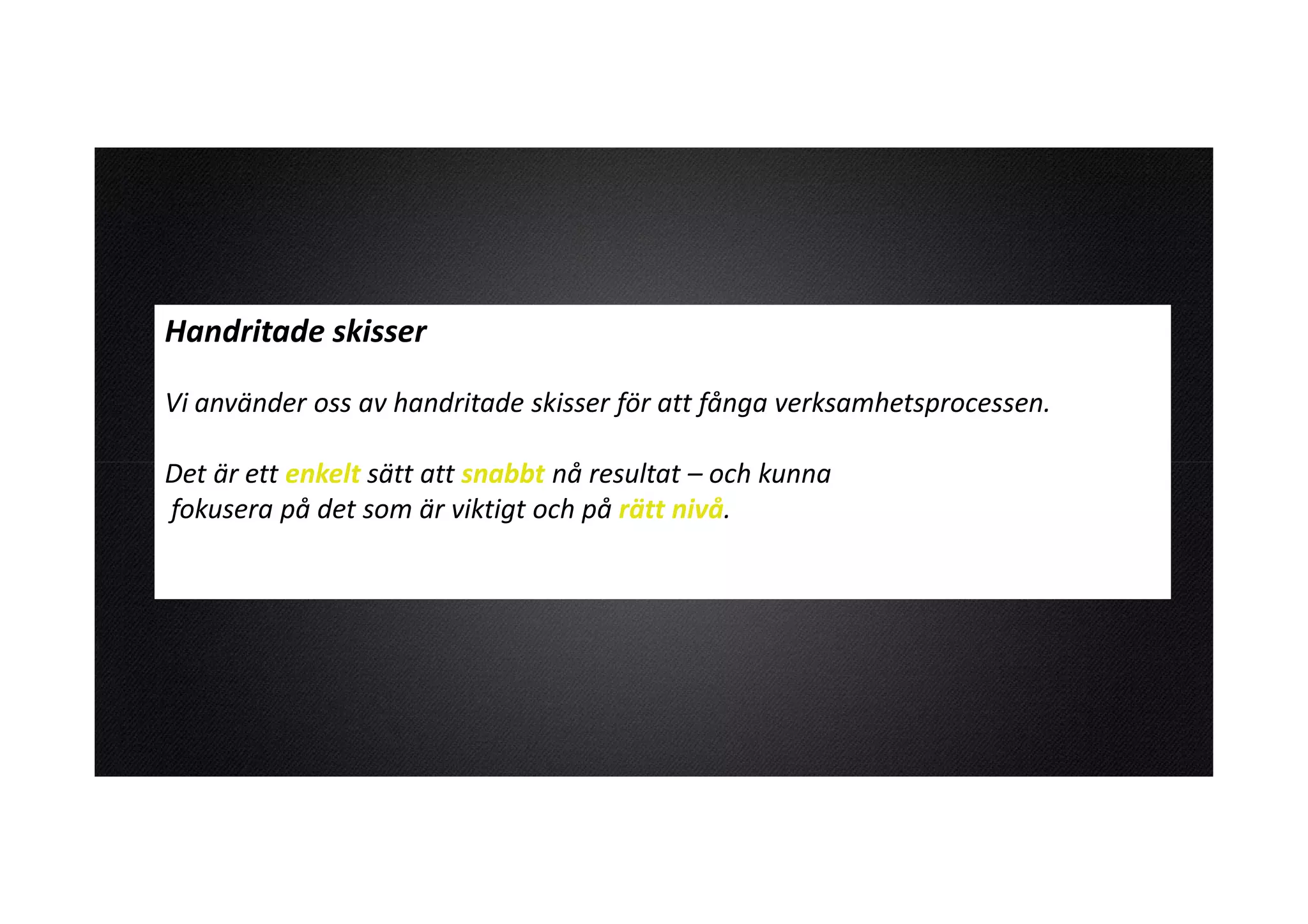 Handritade skisser

Vi använder oss av handritade skisser för att fånga verksamhetsprocessen.

Det är ett enkelt sätt att snabbt nå resultat – och kunna
fokusera på det som är viktigt och på rätt nivå.
 