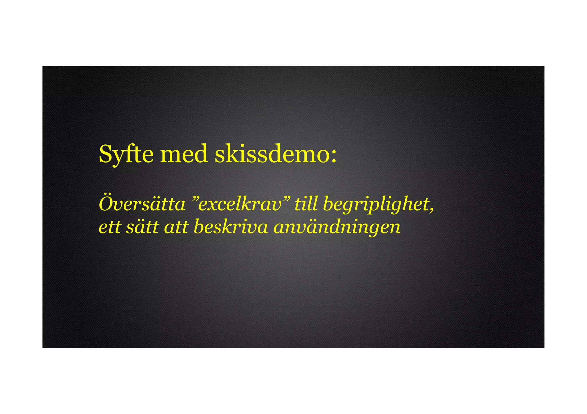 Syfte med skissdemo:
Översätta ”excelkrav” till begriplighet,
ett sätt att beskriva användningen
 