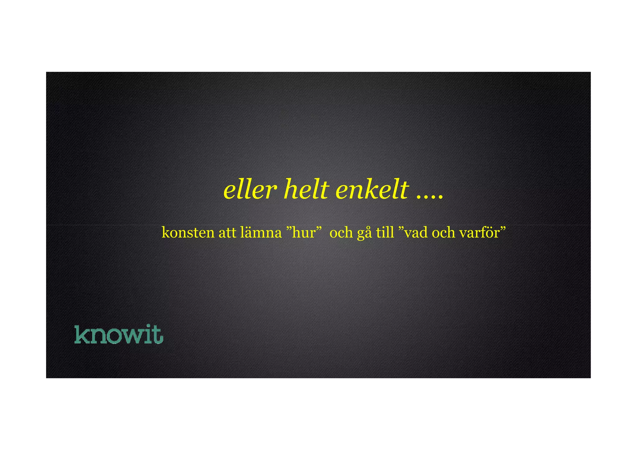 eller helt enkelt ….
konsten att lämna ”hur” och gå till ”vad och varför”
 