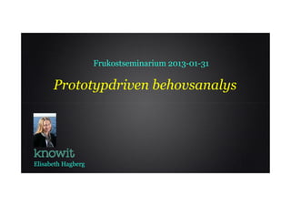Frukostseminarium 2013-01-31

      Prototypdriven behovsanalys




Elisabeth Hagberg
 