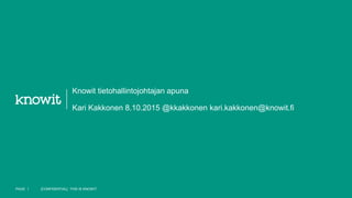 Knowit tietohallintojohtajan apuna
Kari Kakkonen 8.10.2015 @kkakkonen kari.kakkonen@knowit.fi
PAGE 1 [CONFIDENTIAL] THIS IS KNOWIT
 