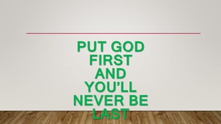 PUT GOD
FIRST
AND
YOU’LL
NEVER BE
LAST
 