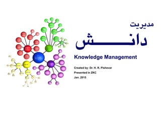 Created by: Dr. H. R. Pishevar
Presented in ZKC
Jan. 2015
‫مدیریت‬
‫دانـــــش‬
Knowledge Management
 