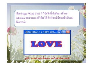 เลือก Magic Wand Tool นําไปคลิกที ตัวอักษร เพือ เอา
Selection ออก นะคะ แล้วก็จะได้ ตัวอักษรทีมีขอบเป็ นสี ตาม
ต้องการค่ะ




        รู ปที 7 แสดงตัวอย่ างขั*นตอนก ารสร้ างตัวอักษรขอบสี
 